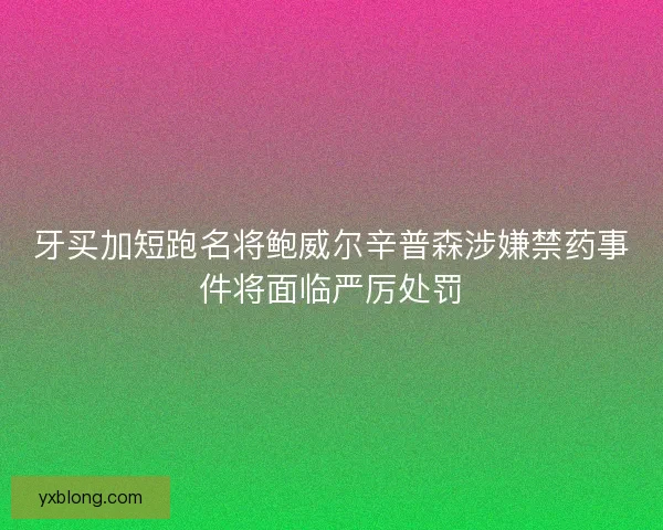 牙买加短跑名将鲍威尔辛普森涉嫌禁药事件将面临严厉处罚