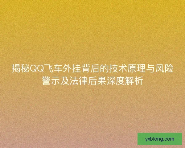 揭秘QQ飞车外挂背后的技术原理与风险警示及法律后果深度解析