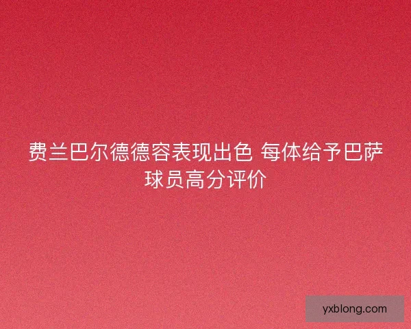 费兰巴尔德德容表现出色 每体给予巴萨球员高分评价