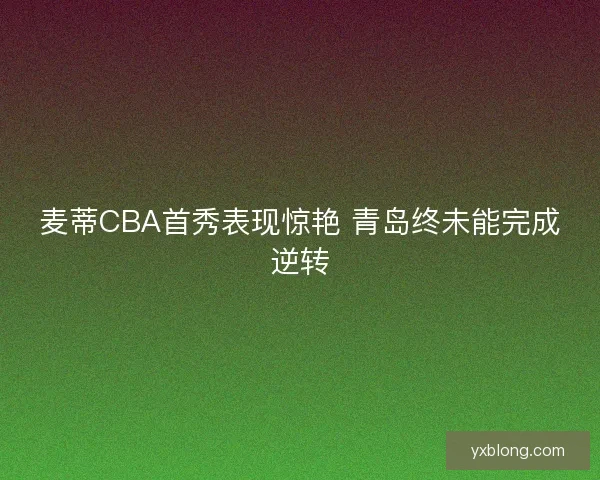麦蒂CBA首秀表现惊艳 青岛终未能完成逆转 麦蒂CBA首秀表现惊艳 青岛终未能完成逆转