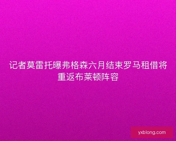 记者莫雷托曝弗格森六月结束罗马租借将重返布莱顿阵容